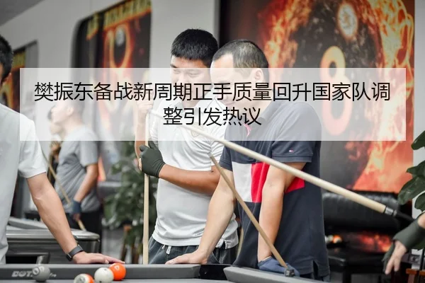 樊振东备战新周期正手质量回升国家队调整引发热议
