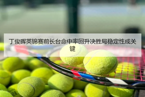 丁俊晖英锦赛前长台命中率回升决胜局稳定性成关键